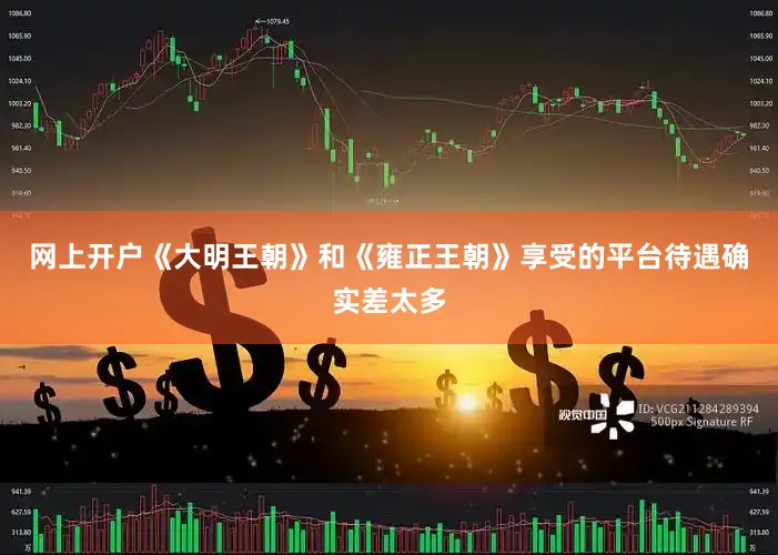 网上开户《大明王朝》和《雍正王朝》享受的平台待遇确实差太多