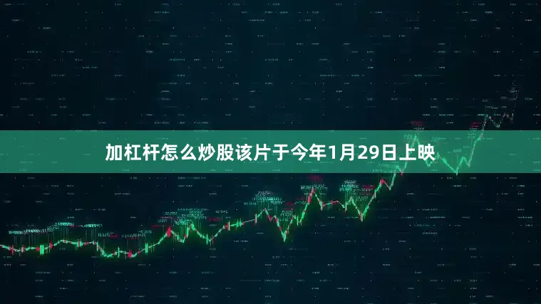 加杠杆怎么炒股该片于今年1月29日上映