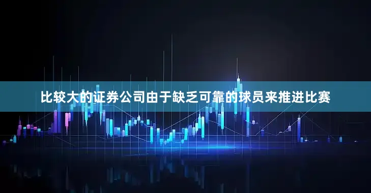 比较大的证券公司由于缺乏可靠的球员来推进比赛