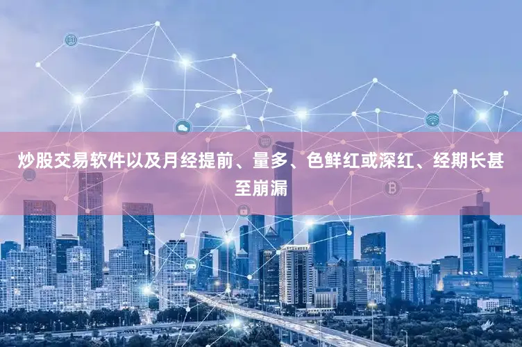 炒股交易软件以及月经提前、量多、色鲜红或深红、经期长甚至崩漏