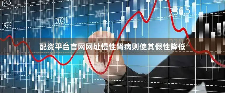 配资平台官网网址慢性肾病则使其假性降低