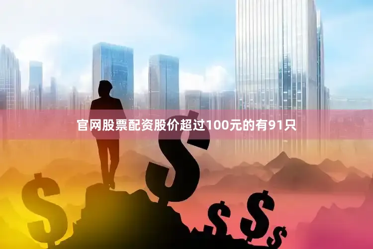 官网股票配资股价超过100元的有91只