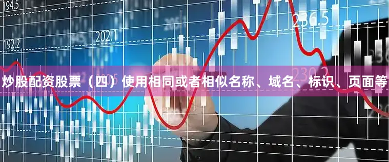 炒股配资股票（四）使用相同或者相似名称、域名、标识、页面等