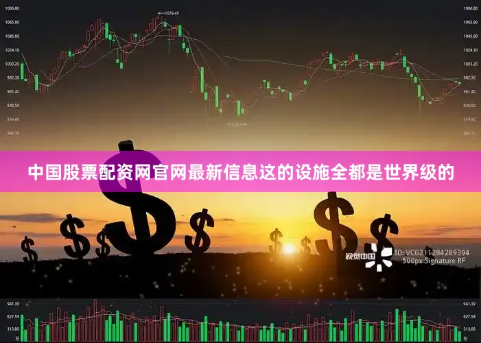 中国股票配资网官网最新信息这的设施全都是世界级的