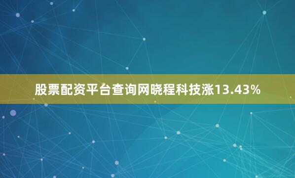 股票配资平台查询网晓程科技涨13.43%