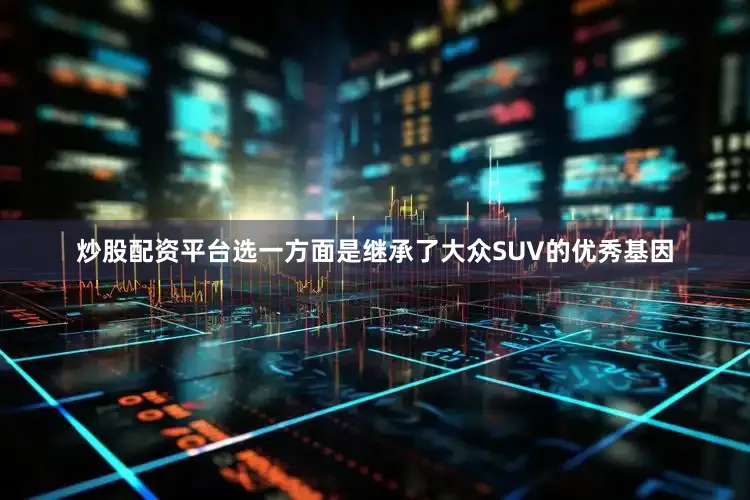 炒股配资平台选一方面是继承了大众SUV的优秀基因