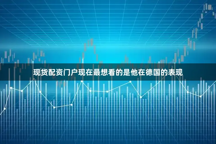 现货配资门户现在最想看的是他在德国的表现