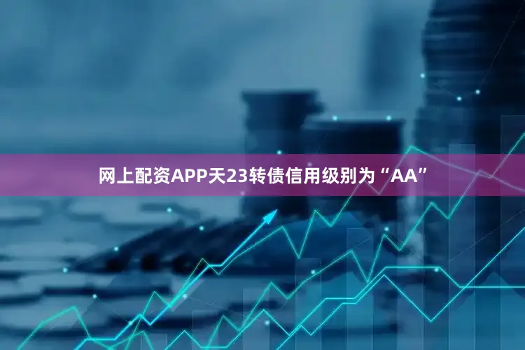 网上配资APP天23转债信用级别为“AA”