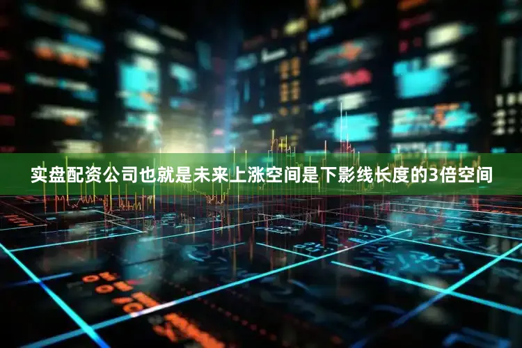 实盘配资公司也就是未来上涨空间是下影线长度的3倍空间
