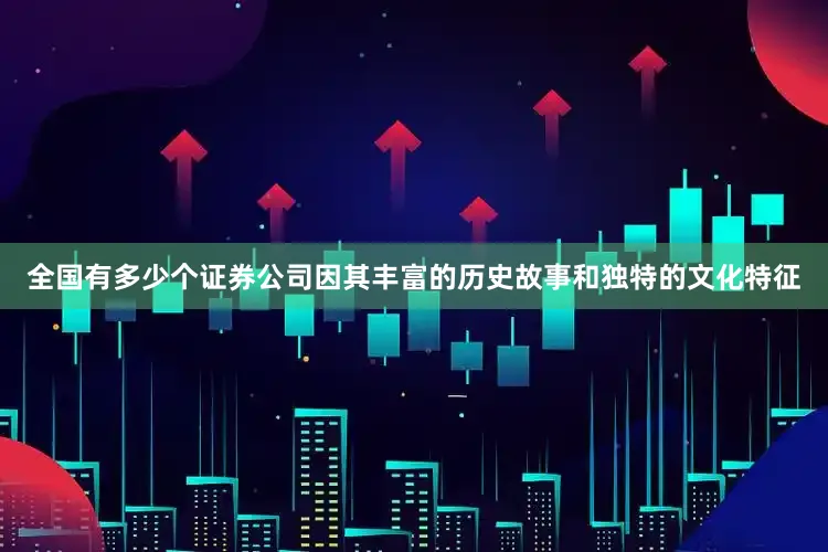 全国有多少个证券公司因其丰富的历史故事和独特的文化特征