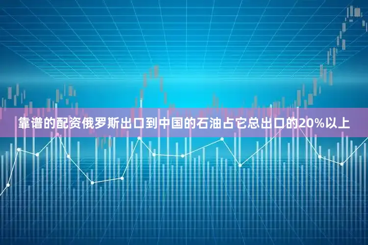 靠谱的配资俄罗斯出口到中国的石油占它总出口的20%以上
