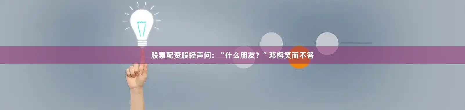 股票配资股轻声问：“什么朋友？”邓榕笑而不答