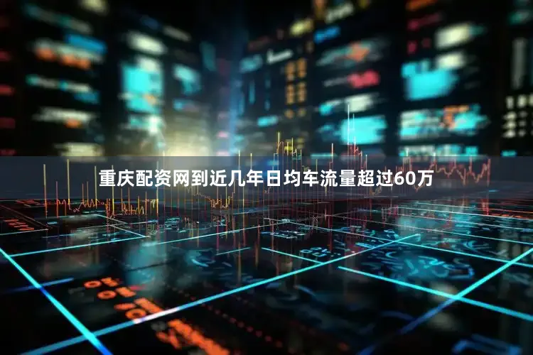 重庆配资网到近几年日均车流量超过60万