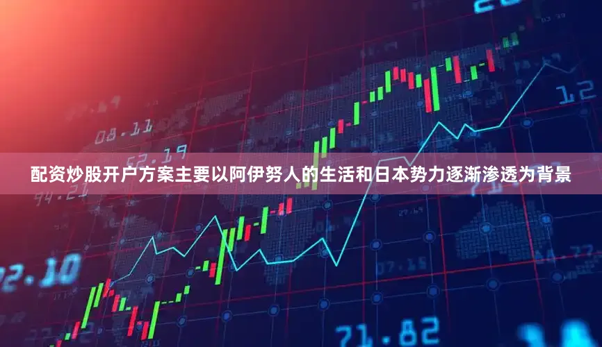 配资炒股开户方案主要以阿伊努人的生活和日本势力逐渐渗透为背景